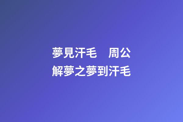 夢見汗毛　周公解夢之夢到汗毛